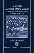 Making Aristocracy Work: The Peerage and the Political System in Britain, 1884-1914